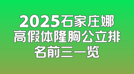 2025石家庄娜高假体隆胸公立排名前三一览