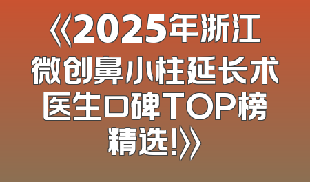 《2025年浙江微创鼻小柱延长术医生口碑TOP榜精选！》
