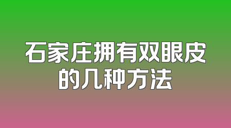 石家庄拥有双眼皮的几种方法