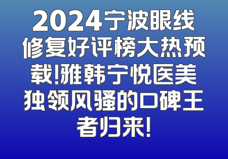 2024宁波眼线修复好评榜大热预载！雅韩宁悦医美独领风骚的口碑王者归来！