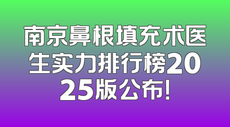 南京鼻根填充术医生实力排行榜2025版公布！