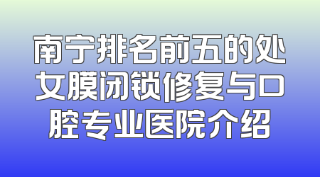 南宁排名前五的处女膜闭锁修复与口腔专业医院介绍