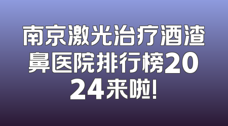 南京激光治疗酒渣鼻医院排行榜2024来啦!