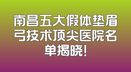 南昌五大假体垫眉弓技术顶尖医院名单揭晓！