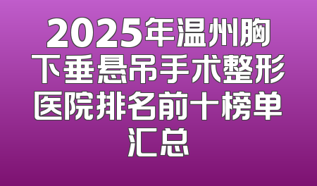 2025年温州胸下垂悬吊手术整形医院排名前十榜单汇总