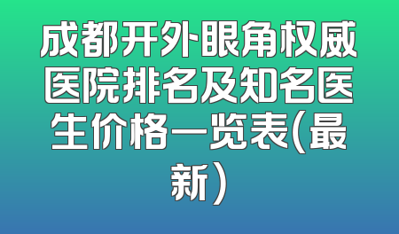 成都开外眼角权威医院排名及知名医生价格一览表（最新）