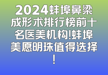 2024蚌埠鼻梁成形术排行榜前十名医美机构！蚌埠美愿明珠值得选择！