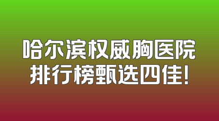 哈尔滨权威胸医院排行榜甄选四佳！