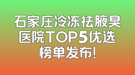 石家庄冷冻祛腋臭医院TOP5优选榜单发布！