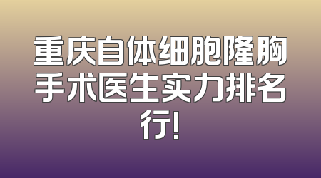 重庆自体细胞隆胸手术医生实力排名行!