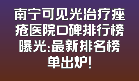 南宁可见光治疗痤疮医院口碑排行榜曝光：最新排名榜单出炉！