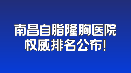 南昌自脂隆胸医院权威排名公布!