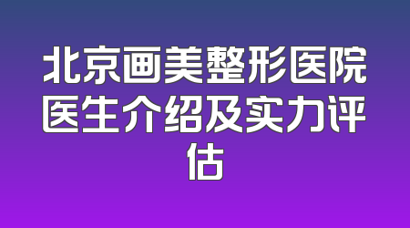 北京画美整形医院医生介绍及实力评估