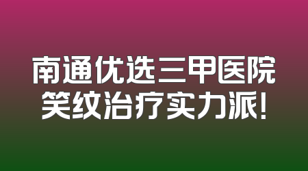 南通优选三甲医院笑纹治疗实力派！