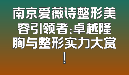 南京爱薇诗整形美容引领者：卓越隆胸与整形实力大赏！