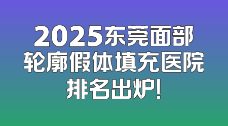 2025东莞面部轮廓假体填充医院排名出炉！