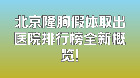北京隆胸假体取出医院排行榜全新概览！