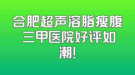 合肥超声溶脂瘦腹 三甲医院好评如潮！