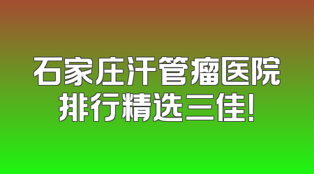 石家庄汗管瘤医院排行精选三佳！