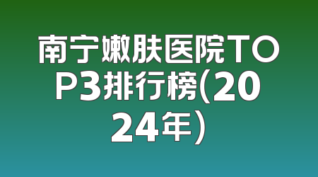 南宁嫩肤医院TOP3排行榜（2024年）