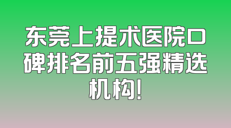 东莞上提术医院口碑排名前五强精选机构！
