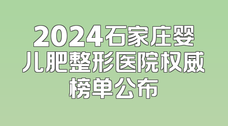 2024石家庄婴儿肥整形医院权威榜单公布
