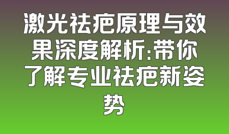 激光祛疤原理与效果深度解析：带你了解专业祛疤新姿势