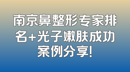 南京鼻整形专家排名+光子嫩肤成功案例分享！