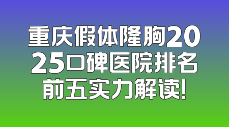 重庆假体隆胸2025口碑医院排名前五实力解读！