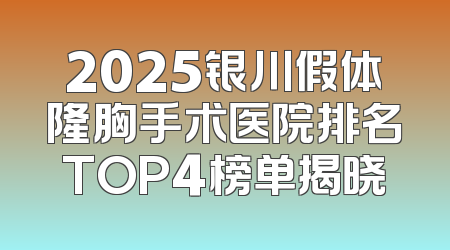 2025银川假体隆胸手术医院排名TOP4榜单揭晓