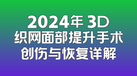2024年 3D织网面部提升手术创伤与恢复详解
