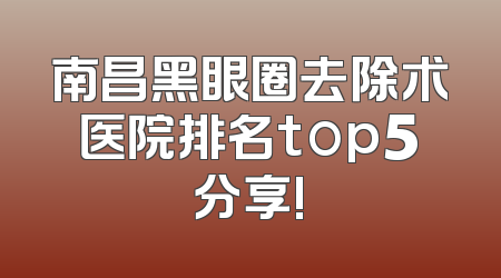 南昌黑眼圈去除术医院排名top5分享!