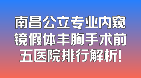 南昌公立专业内窥镜假体丰胸手术前五医院排行解析！
