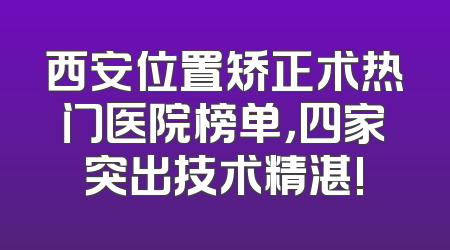 西安位置矫正术热门医院榜单，四家突出技术精湛!