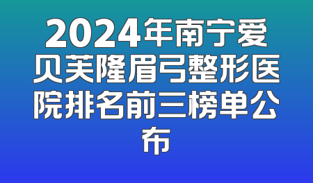 2024年南宁爱贝芙隆眉弓整形医院排名前三榜单公布