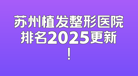 苏州植发整形医院排名2025更新！