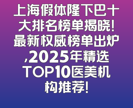上海假体隆下巴十大排名榜单揭晓！最新权威榜单出炉，2025年精选TOP10医美机构推荐！