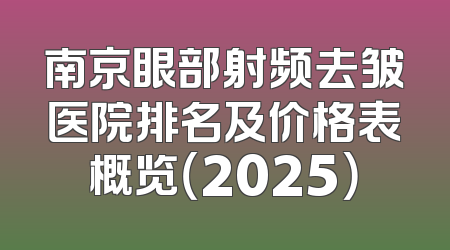 南京眼部射频去皱医院排名及价格表概览（2025）