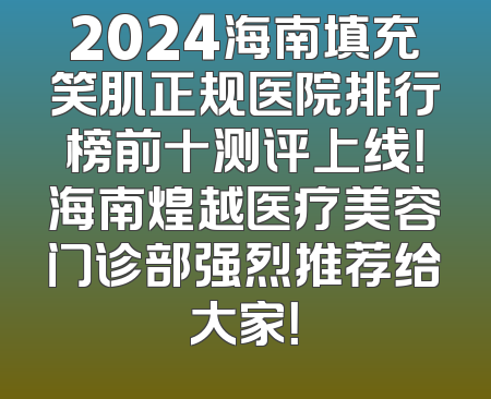 2024海南填充笑肌正规医院排行榜前十测评上线！海南煌越医疗美容门诊部强烈推荐给大家！