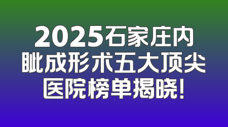 2025石家庄内眦成形术五大顶尖医院榜单揭晓！