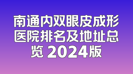 南通内双眼皮成形医院排名及地址总览 2024版