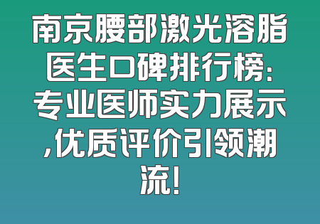 南京腰部激光溶脂医生口碑排行榜：专业医师实力展示，优质评价引领潮流！