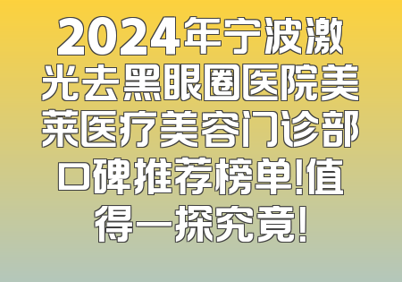 2024年宁波激光去黑眼圈医院美莱医疗美容门诊部口碑推荐榜单！值得一探究竟！