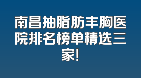 南昌抽脂肪丰胸医院排名榜单精选三家！