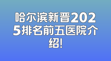 哈尔滨新晋2025排名前五医院介绍！