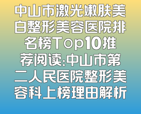 中山市激光嫩肤美白整形美容医院排名榜Top10推荐阅读：中山市第二人民医院整形美容科上榜理由解析