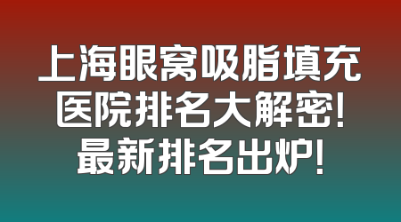 上海眼窝吸脂填充医院排名大解密！最新排名出炉！