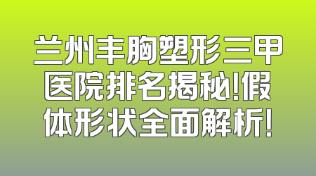 兰州丰胸塑形三甲医院排名揭秘！假体形状全面解析！