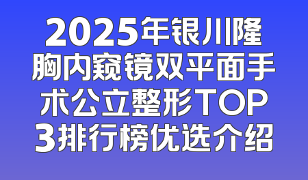 2025年银川隆胸内窥镜双平面手术公立整形TOP3排行榜优选介绍