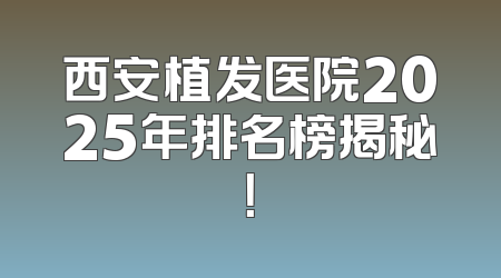 西安植发医院2025年排名榜揭秘！